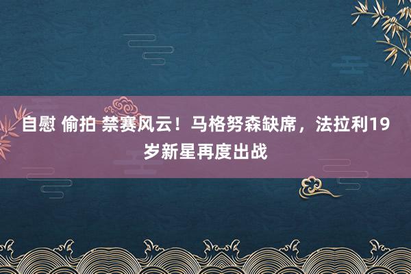 自慰 偷拍 禁赛风云！马格努森缺席，法拉利19岁新星再度出战