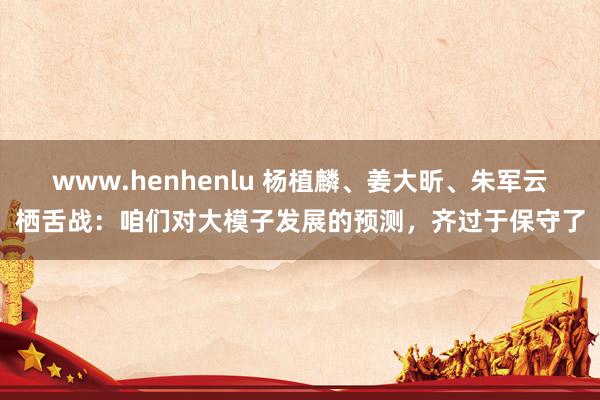www.henhenlu 杨植麟、姜大昕、朱军云栖舌战：咱们对大模子发展的预测，齐过于保守了
