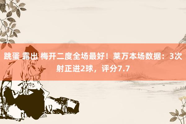 跳蛋 露出 梅开二度全场最好！莱万本场数据：3次射正进2球，评分7.7