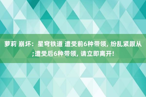 萝莉 崩坏：星穹铁道 遭受前6种带领， 纷乱紧跟从;遭受后6种带领， 请立即离开!