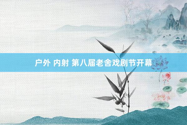 户外 内射 第八届老舍戏剧节开幕