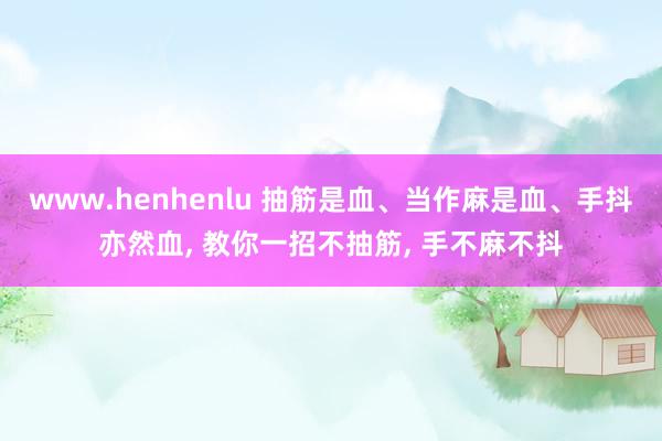 www.henhenlu 抽筋是血、当作麻是血、手抖亦然血， 教你一招不抽筋， 手不麻不抖