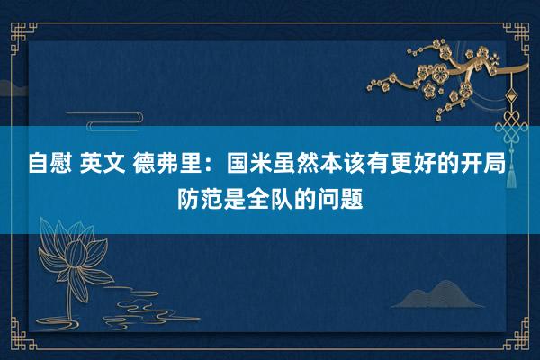 自慰 英文 德弗里：国米虽然本该有更好的开局 防范是全队的问题