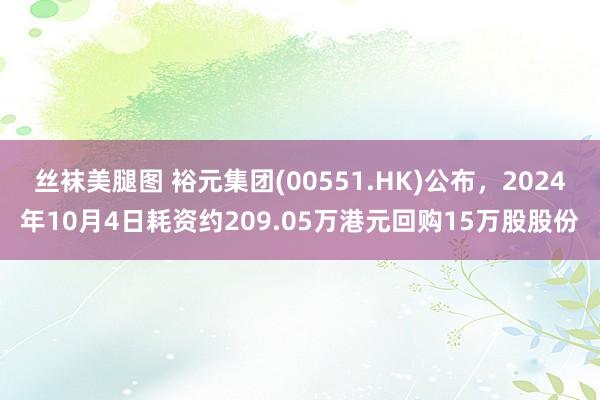 丝袜美腿图 裕元集团(00551.HK)公布，2024年10月4日耗资约209.05万港元回购15万股股份