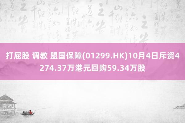 打屁股 调教 盟国保障(01299.HK)10月4日斥资4274.37万港元回购59.34万股