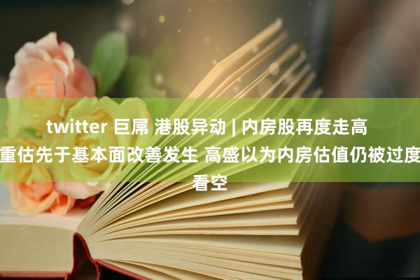 twitter 巨屌 港股异动 | 内房股再度走高 估值重估先于基本面改善发生 高盛以为内房估值仍被过度看空