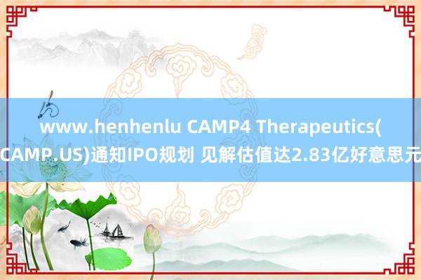 www.henhenlu CAMP4 Therapeutics(CAMP.US)通知IPO规划 见解估值达2.83亿好意思元