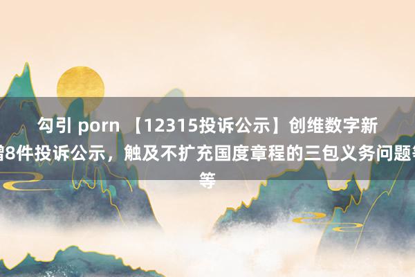 勾引 porn 【12315投诉公示】创维数字新增8件投诉公示，触及不扩充国度章程的三包义务问题等