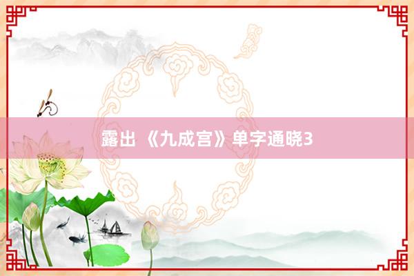 露出 《九成宫》单字通晓3