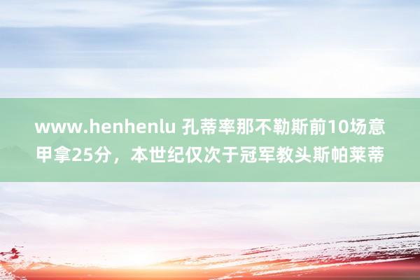 www.henhenlu 孔蒂率那不勒斯前10场意甲拿25分，本世纪仅次于冠军教头斯帕莱蒂