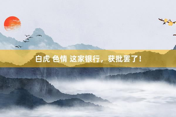 白虎 色情 这家银行，获批罢了！