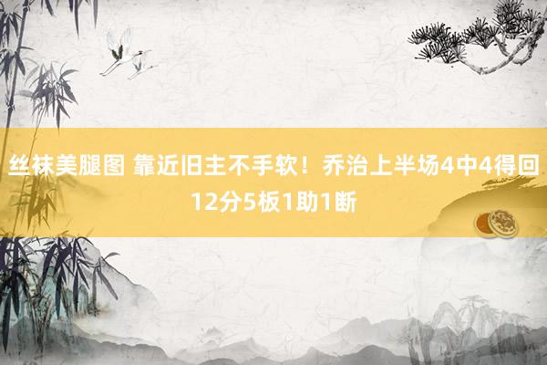 丝袜美腿图 靠近旧主不手软！乔治上半场4中4得回12分5板1助1断