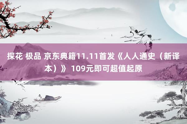 探花 极品 京东典籍11.11首发《人人通史（新译本）》 109元即可超值起原