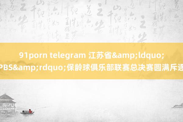 91porn telegram 江苏省&ldquo;PBS&rdquo;保龄球俱乐部联赛总决赛圆满斥逐