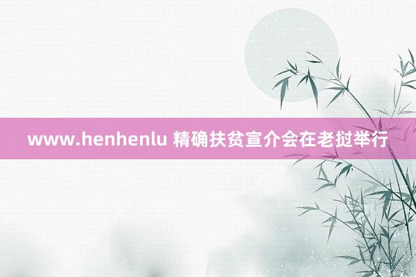www.henhenlu 精确扶贫宣介会在老挝举行
