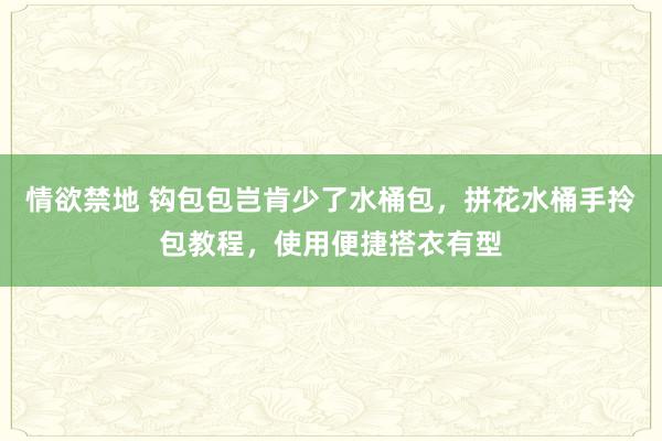 情欲禁地 钩包包岂肯少了水桶包，拼花水桶手拎包教程，使用便捷搭衣有型