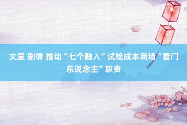 文爱 剧情 推动“七个融入”试验成本商场“看门东说念主”职责