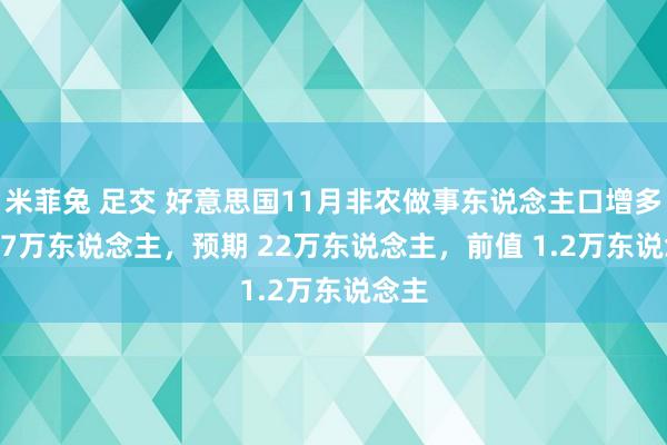 米菲兔 足交 好意思国11月非农做事东说念主口增多 22.7万东说念主，预期 22万东说念主，前值 1.2万东说念主