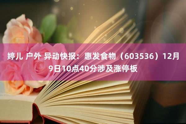 婷儿 户外 异动快报：惠发食物（603536）12月9日10点40分涉及涨停板