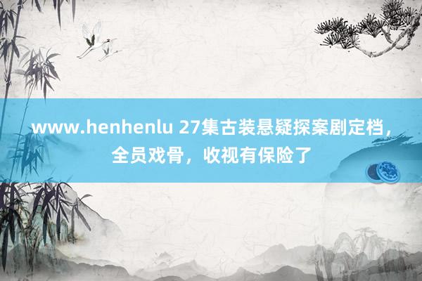 www.henhenlu 27集古装悬疑探案剧定档，全员戏骨，收视有保险了