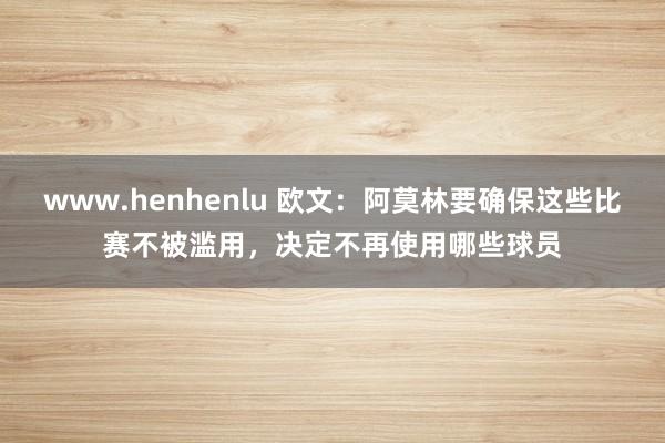 www.henhenlu 欧文：阿莫林要确保这些比赛不被滥用，决定不再使用哪些球员