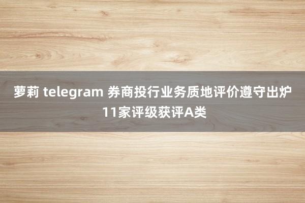 萝莉 telegram 券商投行业务质地评价遵守出炉 11家评级获评A类