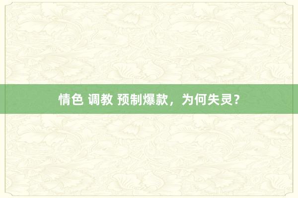 情色 调教 预制爆款，为何失灵？