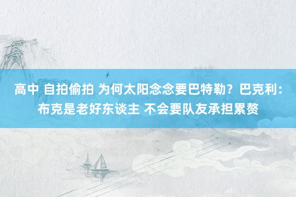 高中 自拍偷拍 为何太阳念念要巴特勒？巴克利：布克是老好东谈主 不会要队友承担累赘
