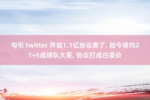 勾引 twitter 齐说1.1亿协议贵了， 如今场均21+5成球队大哥， 协议打成白菜价