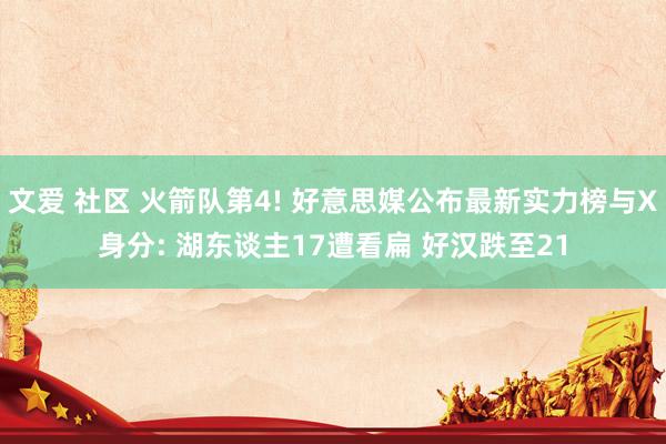 文爱 社区 火箭队第4! 好意思媒公布最新实力榜与X身分: 湖东谈主17遭看扁 好汉跌至21