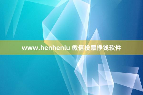 www.henhenlu 微信投票挣钱软件