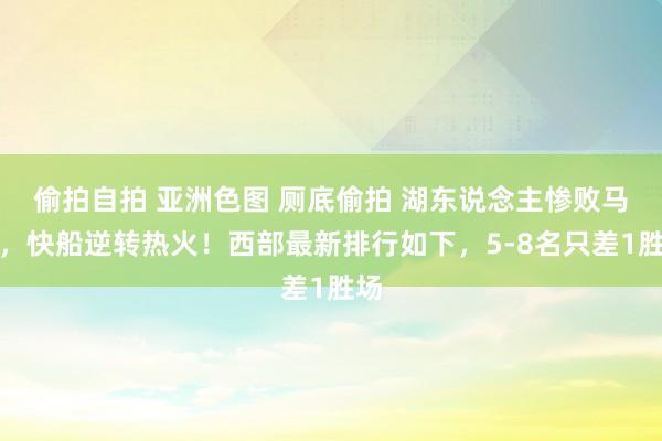 偷拍自拍 亚洲色图 厕底偷拍 湖东说念主惨败马刺，快船逆转热火！西部最新排行如下，5-8名只差1胜场