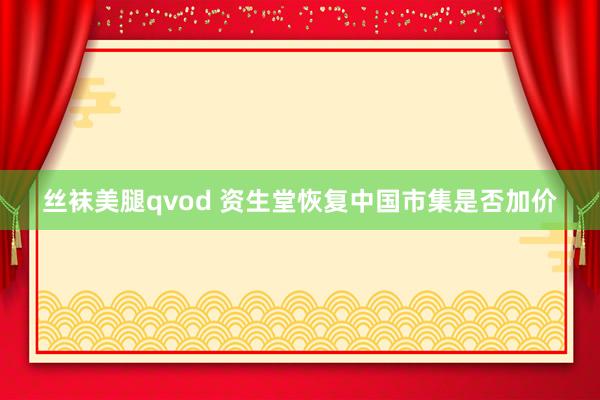 丝袜美腿qvod 资生堂恢复中国市集是否加价