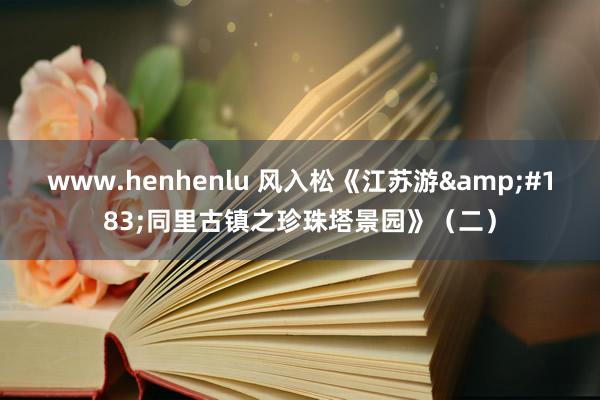 www.henhenlu 风入松《江苏游&#183;同里古镇之珍珠塔景园》（二）