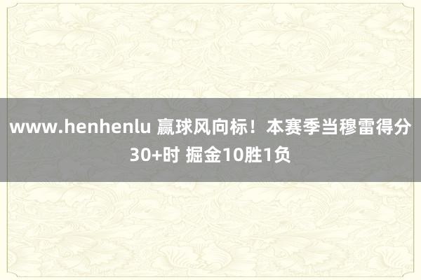 www.henhenlu 赢球风向标！本赛季当穆雷得分30+时 掘金10胜1负