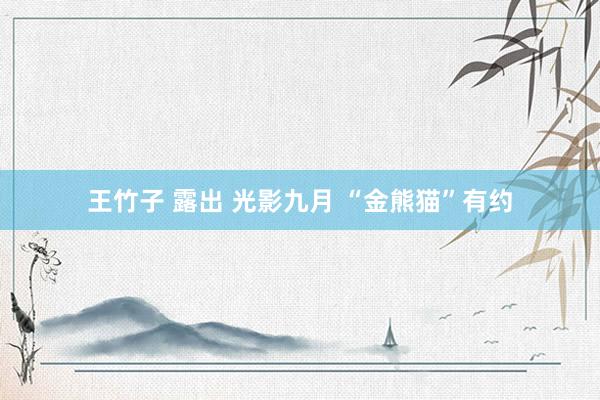 王竹子 露出 光影九月 “金熊猫”有约