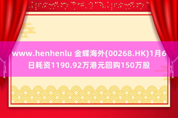 www.henhenlu 金蝶海外(00268.HK)1月6日耗资1190.92万港元回购150万股