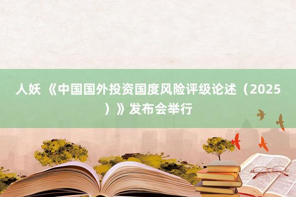 人妖 《中国国外投资国度风险评级论述（2025）》发布会举行