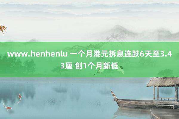 www.henhenlu 一个月港元拆息连跌6天至3.43厘 创1个月新低