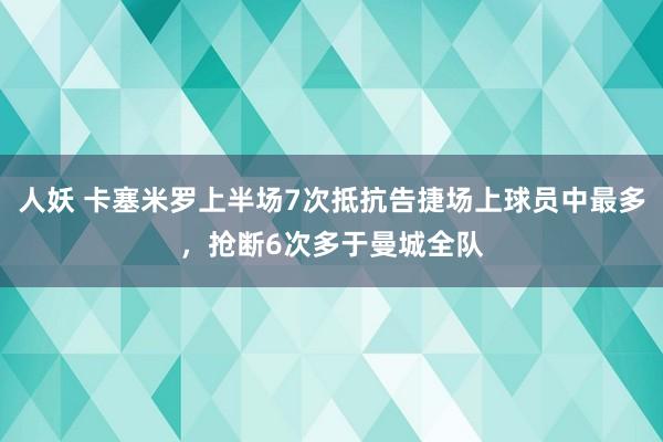人妖 卡塞米罗上半场7次抵抗告捷场上球员中最多，抢断6次多于曼城全队