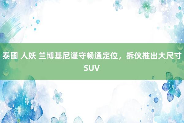 泰國 人妖 兰博基尼谨守畅通定位，拆伙推出大尺寸SUV
