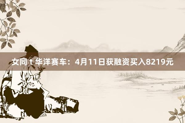 女同 t 华洋赛车：4月11日获融资买入8219元
