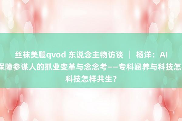 丝袜美腿qvod 东说念主物访谈 │ 杨洋：AI赋能下保障参谋人的抓业变革与念念考——专科涵养与科技怎样共生？